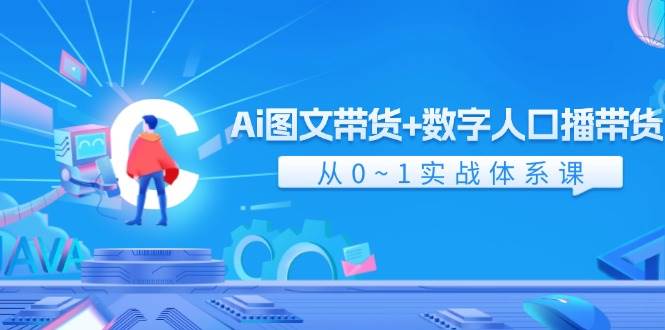 Ai图文带货+数字人口播带货，从0-1实战体系课（43节）-知创网