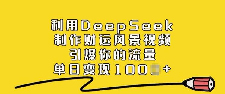 利用DeepSeek制作财运风景视频,引爆你的流量,单日变现多张-知创网
