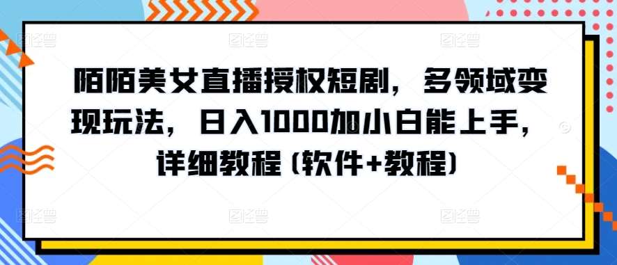 陌陌美女直播授权短剧，多领域变现玩法，日入1000加小白能上手，详细教程(软件+教程)【揭秘】-知创网