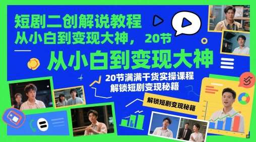 短剧二创解说教程，从小白到变现大神，20节满满干货实操课程，解锁短剧变现秘籍-知创网
