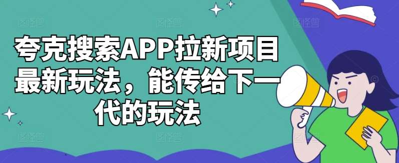 夸克搜索APP拉新项目最新玩法，能传给下一代的玩法-知创网