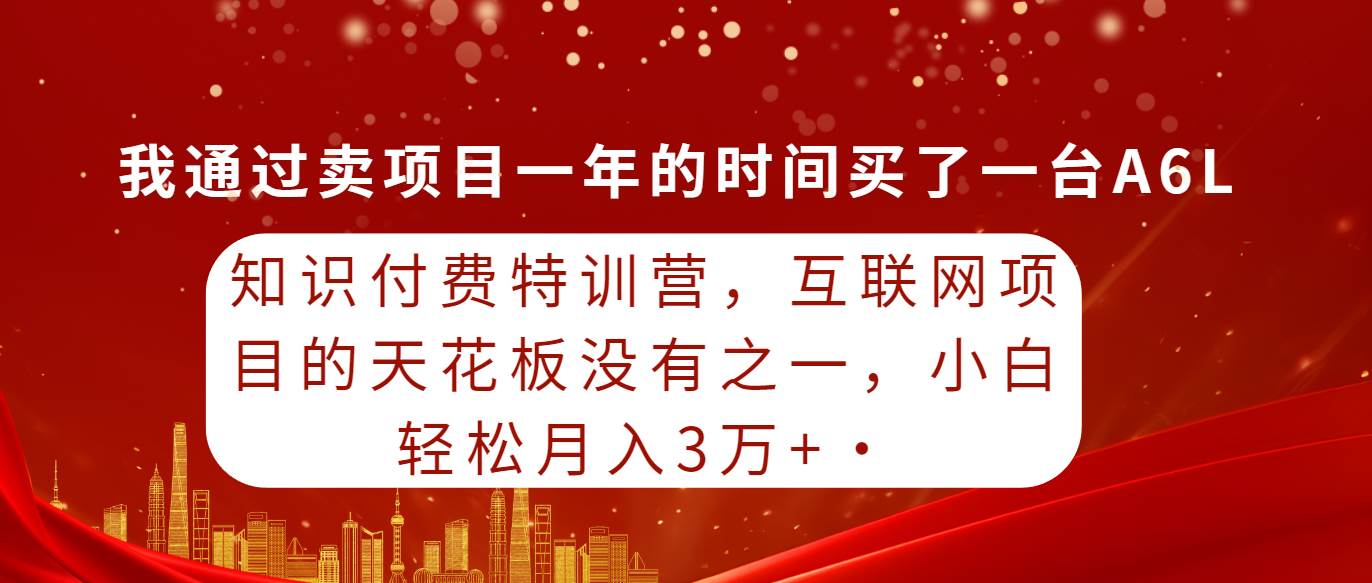 （9469期）知识付费特训营，互联网项目的天花板，没有之一，小白轻轻松松月入三万+-知创网