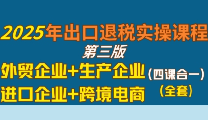2025年出口退税实操课程，外贸企业+生产企业+进口企业+跨境电商-知创网