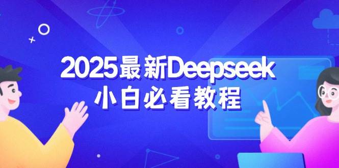 (14391期)2025最新Deepseek小白必看教程:从注册登录到深度思考,一站式学习体验-知创网