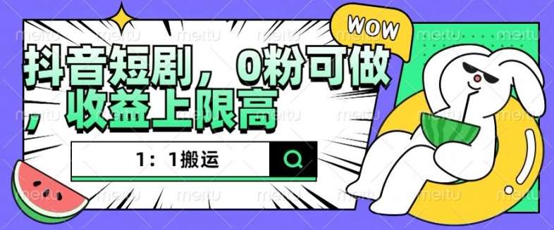 抖音短剧1：1搬运，无违规，0粉可做，收益上限高-知创网