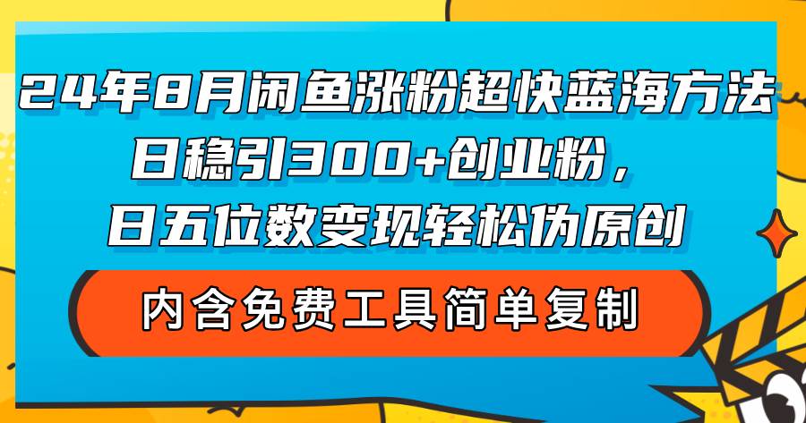 （12176期）24年8月闲鱼涨粉超快蓝海方法！日稳引300+创业粉，日五位数变现，轻松…-知创网