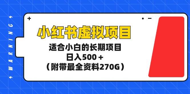 （9338期）小红书虚拟项目，适合小白的长期项目，日入500＋（附带最全资料270G）-知创网