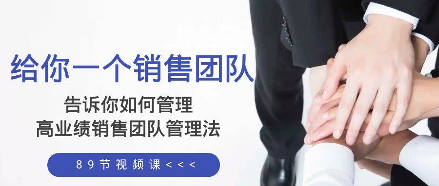 (8169期)给你 一个销售团队,告诉你如何管理,高业绩销售团队管理法(89节课)-知创网