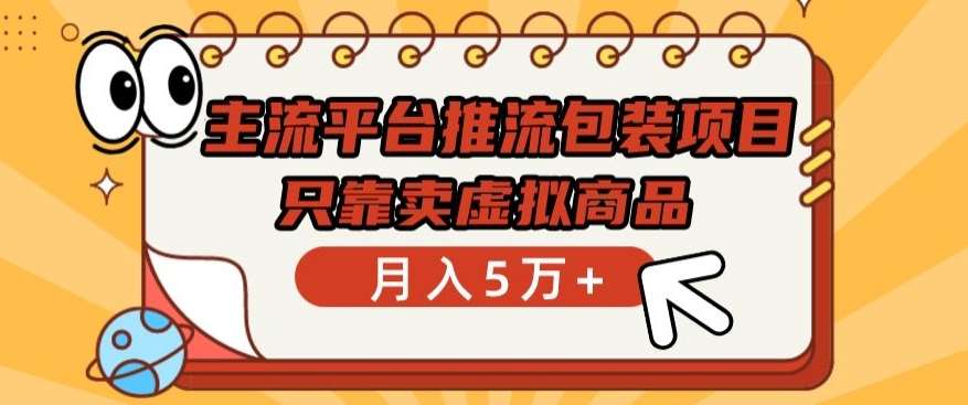 主流平台推流包装项目,只靠卖虚拟商品月入5万+【揭秘】-知创网