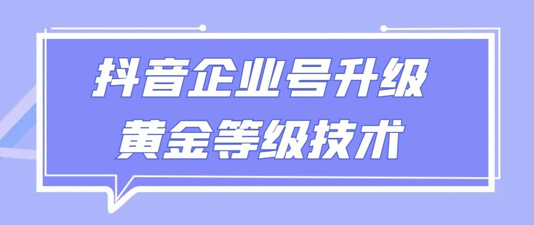 【全网首发】抖音企业号升级黄金等级技术，一单50到100元-知创网