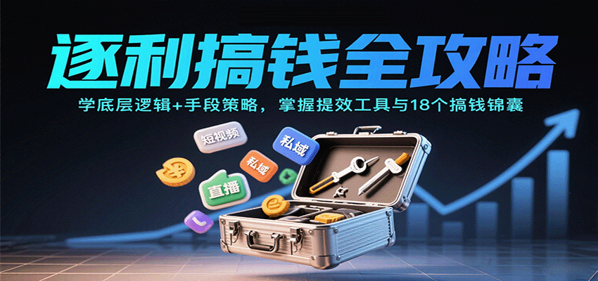 逐利搞钱全攻略:学底层逻辑+手段策略,掌握提效工具与18个搞钱锦囊-知创网