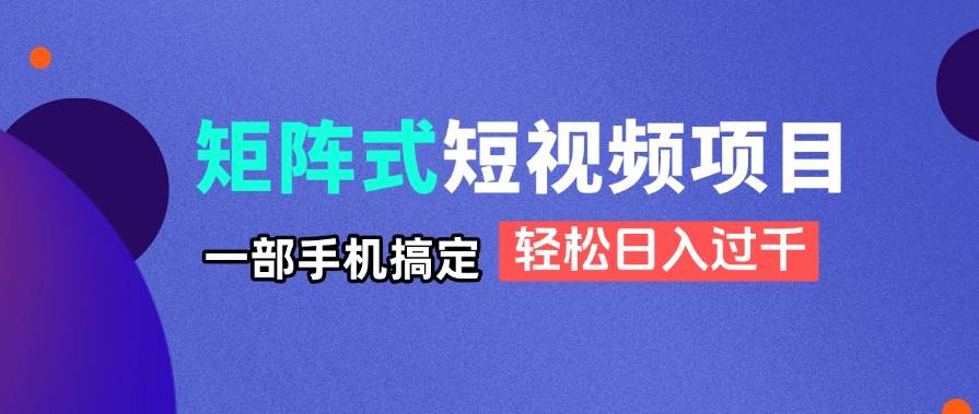 (14475期)矩阵式短视频项目揭秘,一部手机搞定,轻松日入过千-知创网