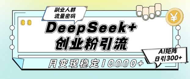 DeepSeek+创业粉精准引流，全新分享课4.0玩法，AI矩阵日引300+，多种变现方式，稳定月入1W-知创网