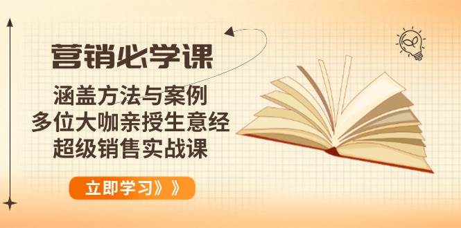 （14051期）营销必学课：涵盖方法与案例、多位大咖亲授生意经，超级销售实战课-知创网