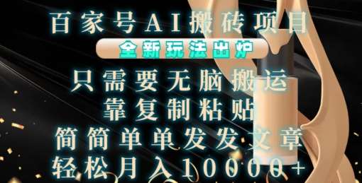 百家号AI搬砖项目，全新玩法出炉，只需要无脑搬运，靠复制粘贴，简单发文章，也能轻松月入1W【揭秘】-知创网