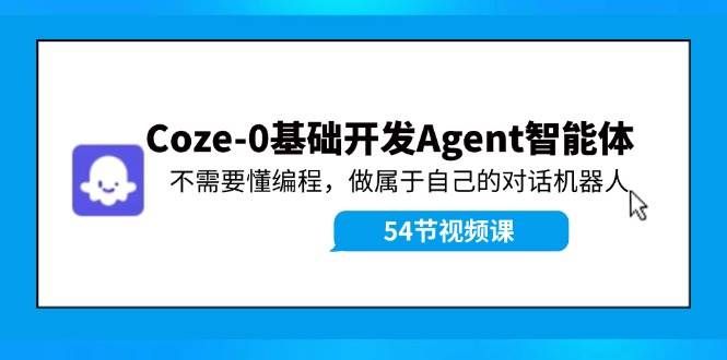 （11990期）Coze-0基础开发 Agent智能体教程：不需要懂编程，做属于自己的对话机器人-知创网
