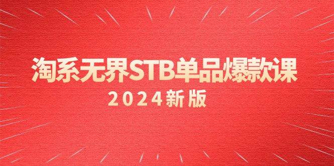 （9207期）淘系 无界STB单品爆款课（2024）付费带动免费的核心逻辑，万相台无界关...-知创网