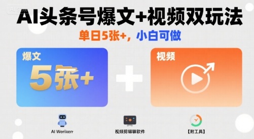 AI头条号爆文+视频双玩法，单日5张+，小白可做【附工具】-知创网