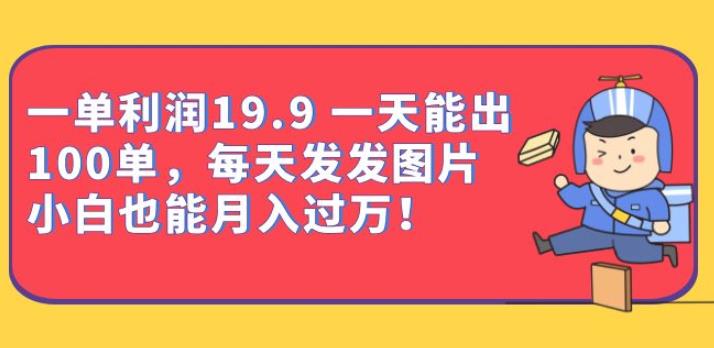 一单利润19.9一天能出100单，每天发发图片，小白也能月入过万【揭秘】-知创网