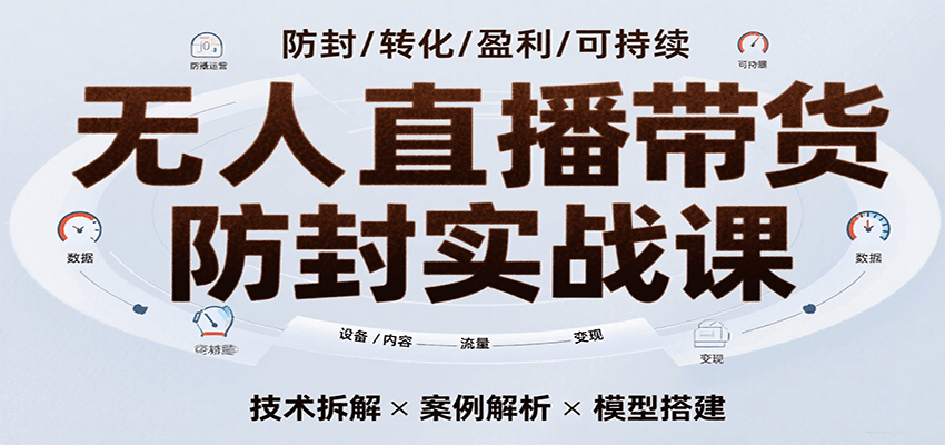 无人直播带货防封实战课，7天掌握高转化直播技术，实现单场GMV破万可持续模型-知创网