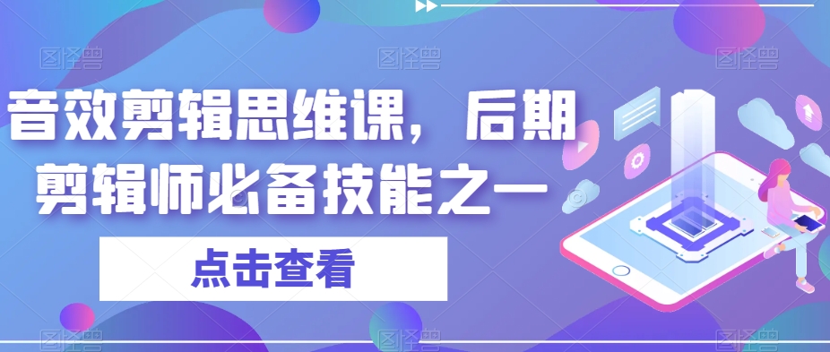 音效剪辑思维课，后期剪辑师必备技能之一-知创网