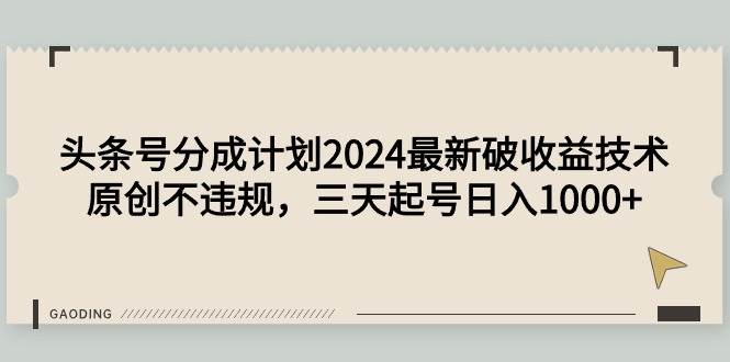 （9455期）头条号分成计划2024最新破收益技术，原创不违规，三天起号日入1000+-知创网