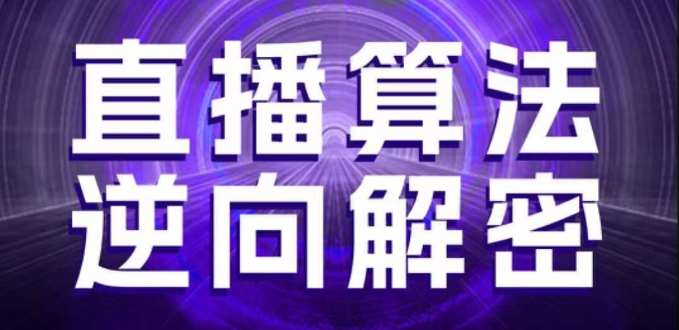 直播算法逆向解密,选品、建模、老号重启、控流、罗盘分析、随心推、正价平播等(更新3月)-知创网