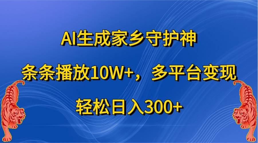 AI生成家乡守护神，条条播放10W+，多平台变现，轻松日入300+-知创网