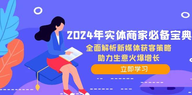 2024年实体商家必备宝典：全面解析新媒体获客策略，助力生意火爆增长-知创网