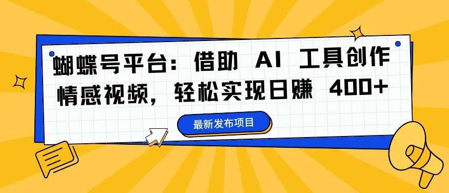 蝴蝶号平台：借助 AI 工具创作情感视频，轻松实现日赚 400+【揭秘】-知创网