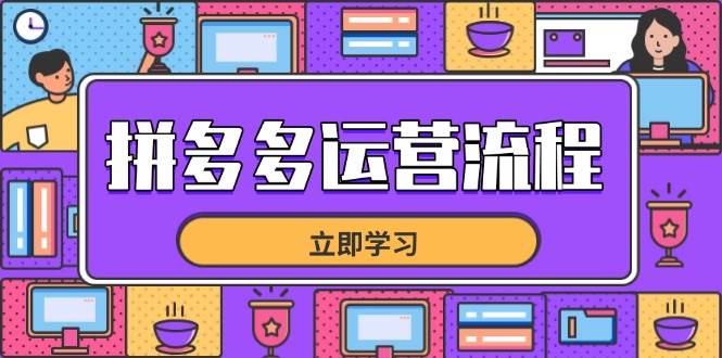 （14503期）拼多多运营流程，从选品到流量，全链路运营技巧，助力店铺爆单-知创网