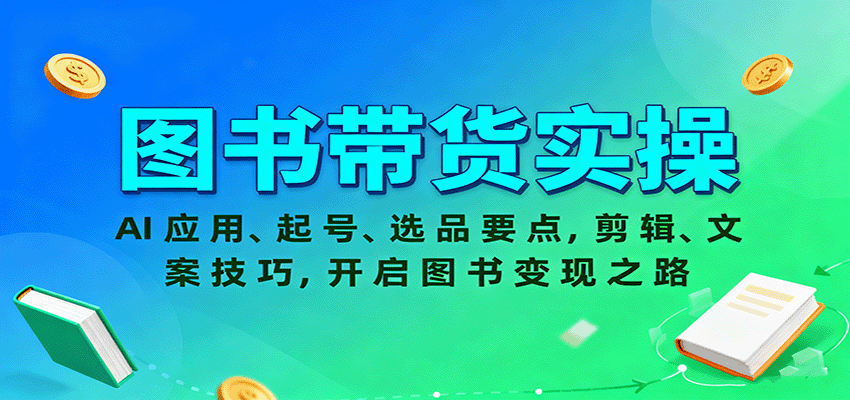 图书带货实操,AI应用、起号、选品要点,剪辑、文案技巧,开启图书变现之路-知创网