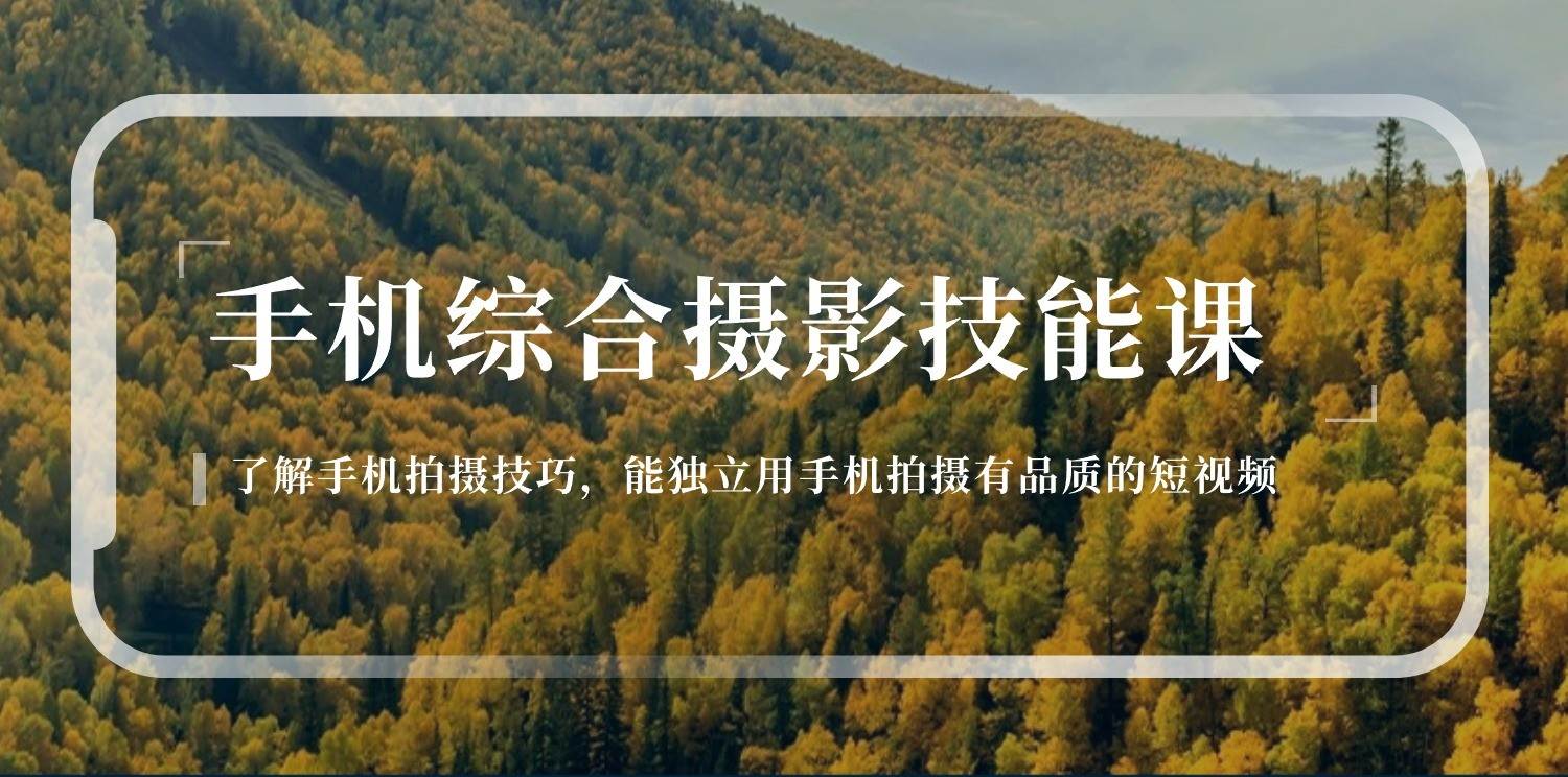 手机摄影综合技能课：学习手机拍摄技巧，用手机拍摄有品质短视频（129节）-知创网