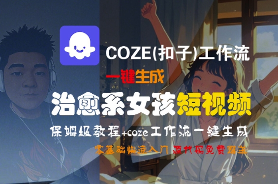 COZE(扣子)工作流一键生成治愈系女孩短视频，保姆级教程，零基础快速入门-知创网