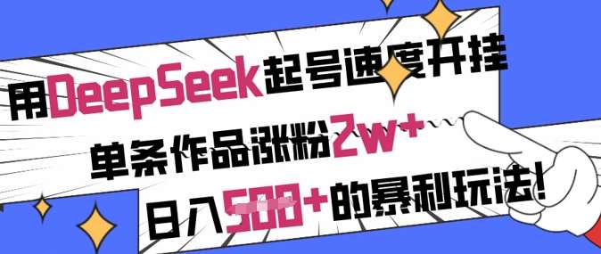 用DeepSeek起号速度开挂，单条作品涨粉2w+，日入5张+的暴利玩法-知创网