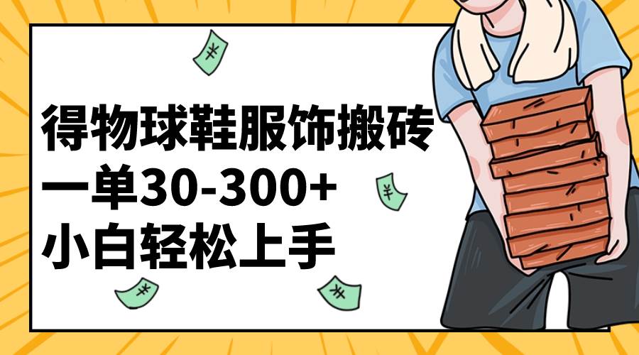 （8319期）得物球鞋服饰搬砖一单30-300+ 小白轻松上手-知创网