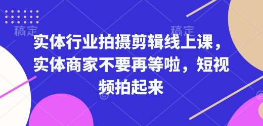 实体行业拍摄剪辑线上课，实体商家不要再等啦，短视频拍起来-知创网