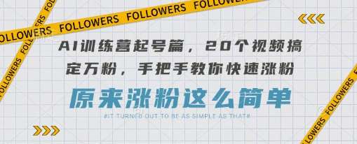 AI训练营起号篇,20个视频搞定万粉,手把手教你快速涨粉-知创网