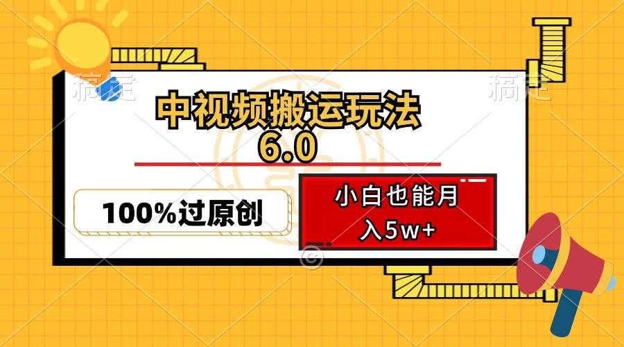 （12838期）中视频搬运玩法6.0，利用软件双重去重，100%过原创，小白也能月入5w+-知创网