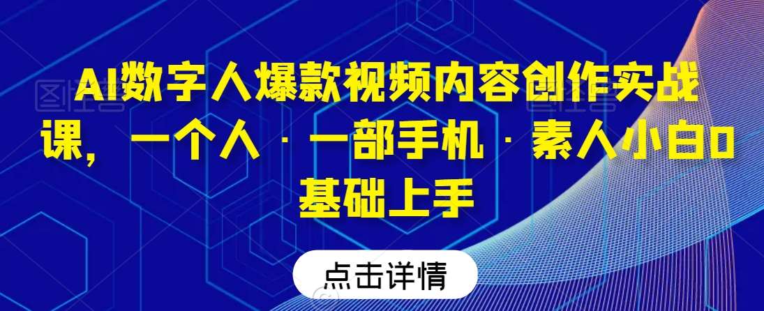 AI数字人爆款视频内容创作实战课，一个人·一部手机·素人小白0基础上手-知创网