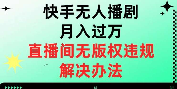 快手无人播剧月入过万,直播间无版权违规的解决办法【揭秘】-知创网