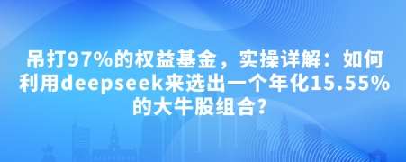 付费文章：吊打97%的权益基金，实操详解：如何利用deepseek来选出一个年化15.55%的大牛股组合?-知创网