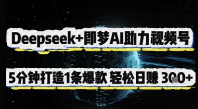Deepseek+即梦AI助力视频号,5 分钟打造 1 条爆款,轻松日入3张+-知创网