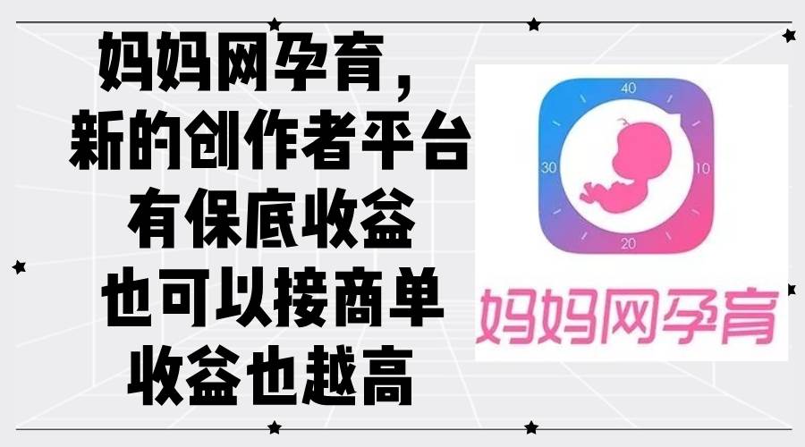 (12550期)妈妈网孕育,新的创作者平台,有保底收益也可以接商单收益也越高-知创网