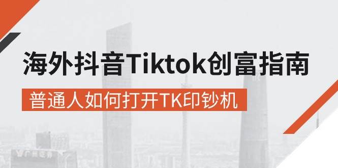 （10936期）海外抖音-Tiktok 创富指南，普通人如何打开TK印钞机-知创网