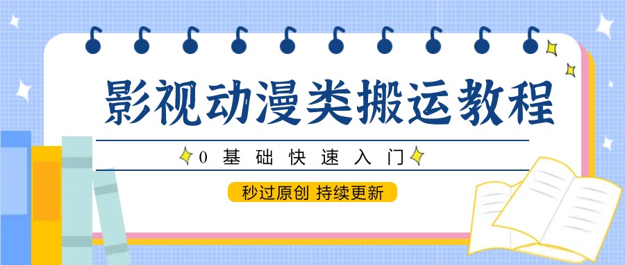 影视动漫类搬运教程，0基础快速入门，秒过原创 持续更新-知创网