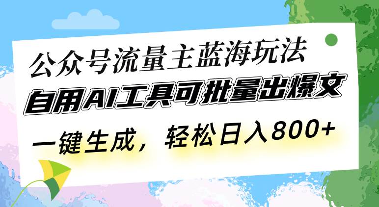 （13570期）公众号流量主蓝海玩法 自用AI工具可批量出爆文，一键生成，轻松日入800-知创网