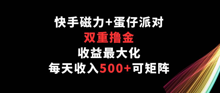 快手磁力+蛋仔派对，双重撸金，收益最大化，每天收入500+，可矩阵-知创网