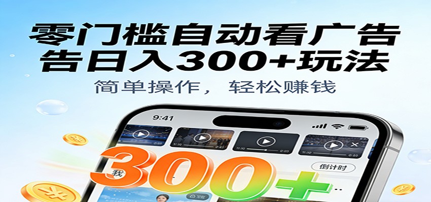 零门槛自动看广告日入300+玩法!零成本有手机就能做【附独家工具】-知创网