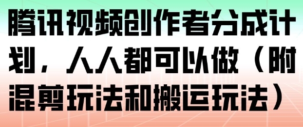 腾讯视频创作者分成计划,人人都可以做(附混剪玩法和搬运玩法)-知创网